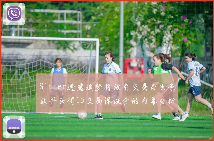 Slater透露追梦将放弃交易否决条款并获得15交易保证金的内幕分析